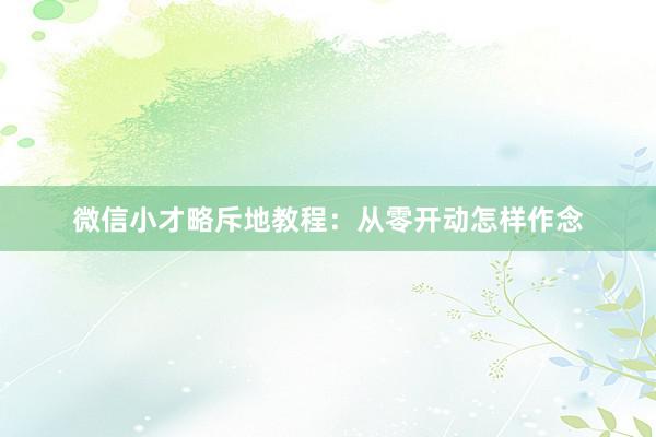 微信小才略斥地教程：从零开动怎样作念