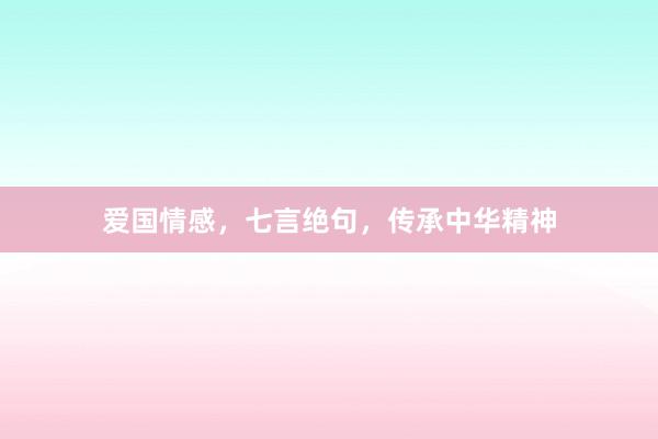 爱国情感,七言绝句,传承中华精神